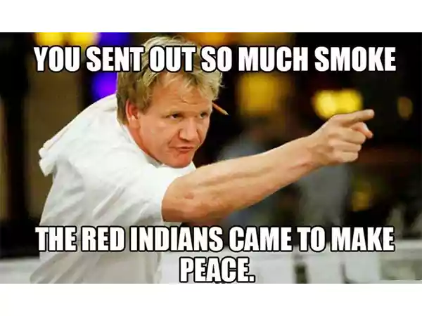 You Sent Out So Much Smoke The Red Indians Came To Make Peace 